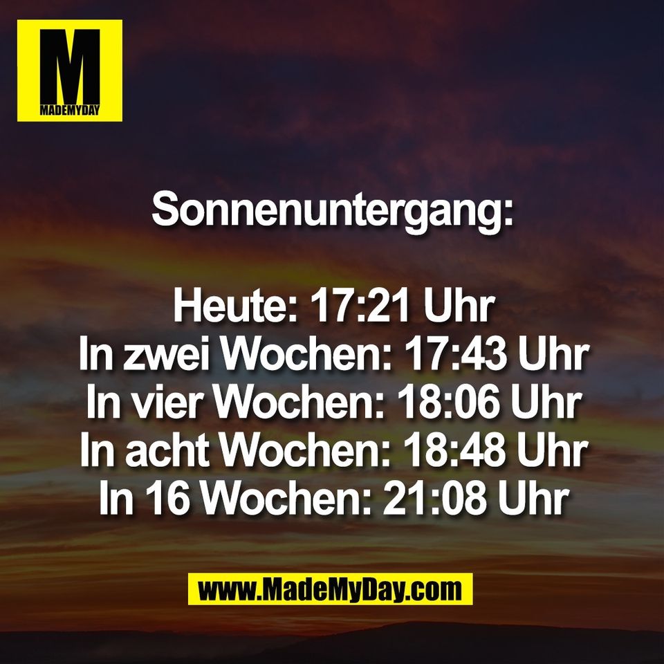 Sonnenuntergang:<br />
<br />
Heute: 17:21 Uhr<br />
In zwei Wochen: 17:43 Uhr<br />
In vier Wochen: 18:06 Uhr<br />
In acht Wochen: 18:48 Uhr<br />
In 16 Wochen: 21:08 Uhr