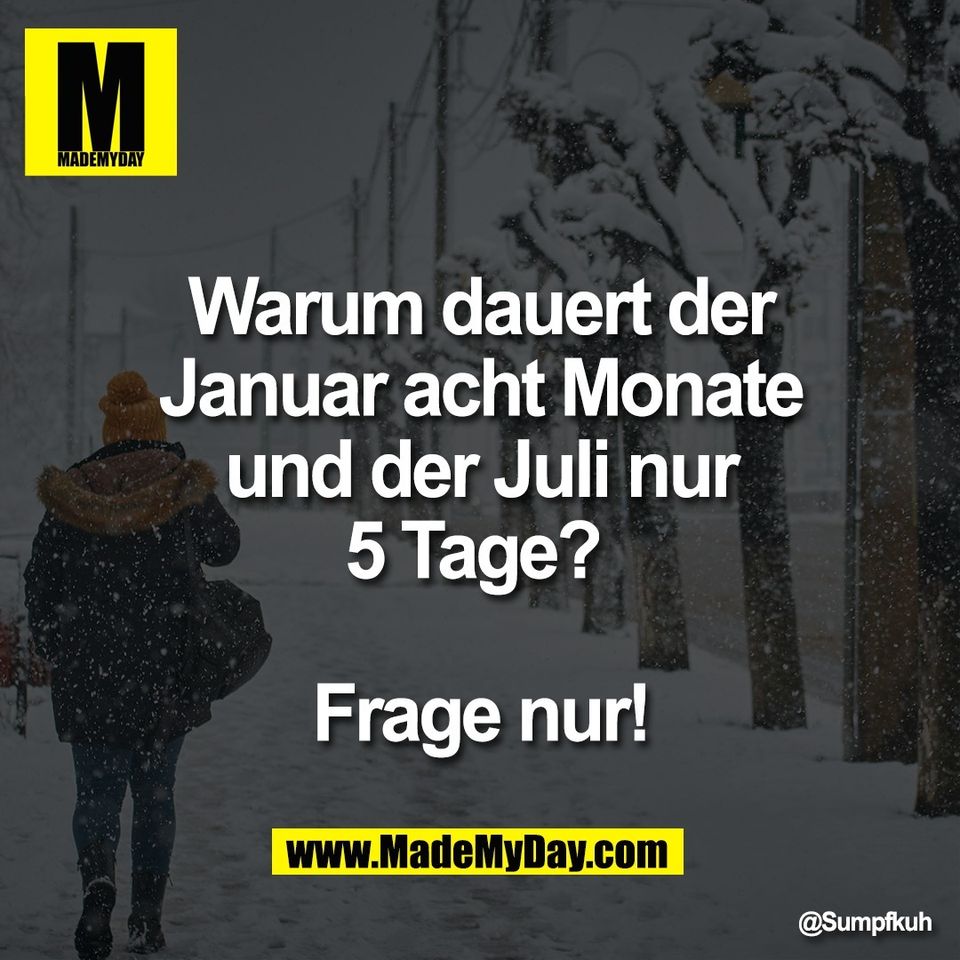 Warum dauert der<br />
Januar acht Monate<br />
und der Juli nur<br />
5 Tage? <br />
<br />
Frage nur!
