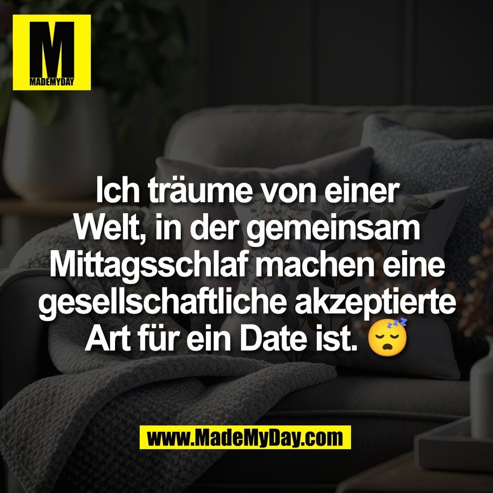 Ich träume von einer<br />
Welt, in der gemeinsam<br />
Mittagsschlaf machen eine<br />
gesellschaftliche akzeptierte<br />
Art für ein Date ist. 😴