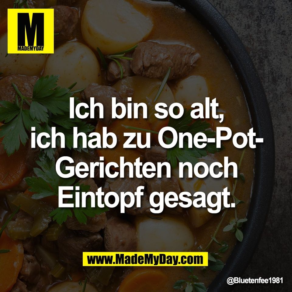 Ich bin so alt,<br />
ich hab zu One-Pot-<br />
Gerichten noch<br />
Eintopf gesagt.