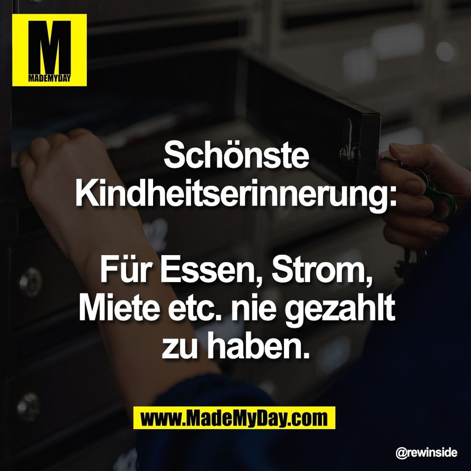 Schönste<br />
Kindheitserinnerung:<br />
<br />
Für Essen, Strom,<br />
Miete etc. nie gezahlt<br />
zu haben.