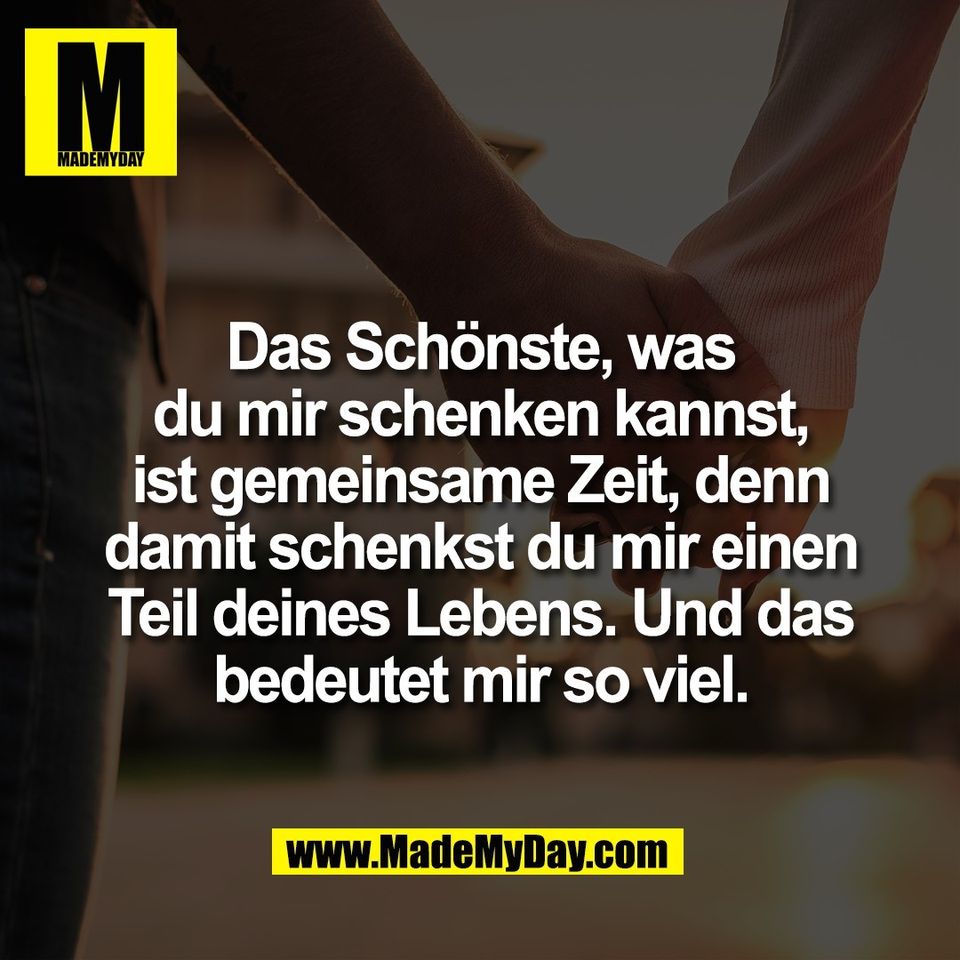 Das Schönste, was<br />
du mir schenken kannst,<br />
ist gemeinsame Zeit, denn<br />
damit schenkst du mir einen<br />
Teil deines Lebens. Und das<br />
bedeutet mir so viel.