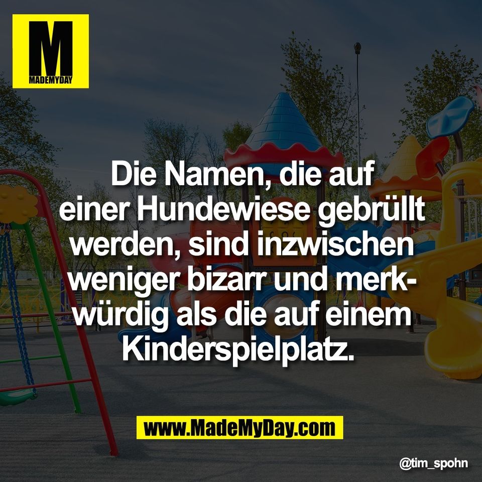 Die Namen, die auf<br />
einer Hundewiese gebrüllt<br />
werden, sind inzwischen<br />
weniger bizarr und merk-<br />
würdig als die auf einem<br />
Kinderspielplatz.