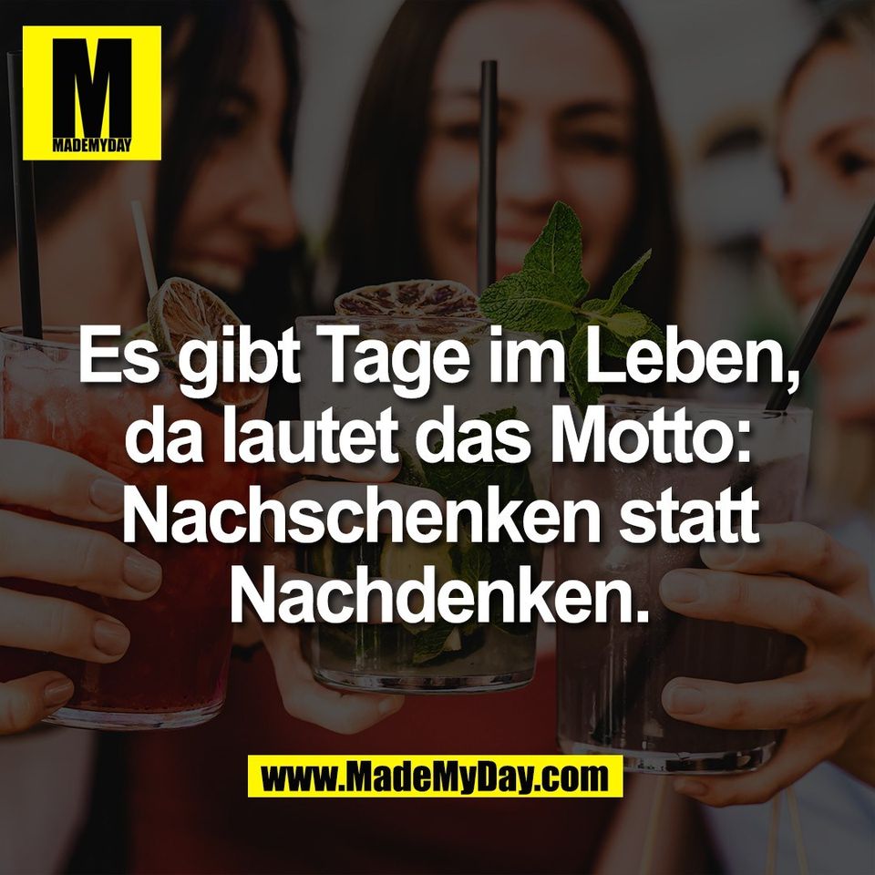 Es gibt Tage im Leben,<br />
da lautet das Motto:<br />
Nachschenken statt<br />
Nachdenken.