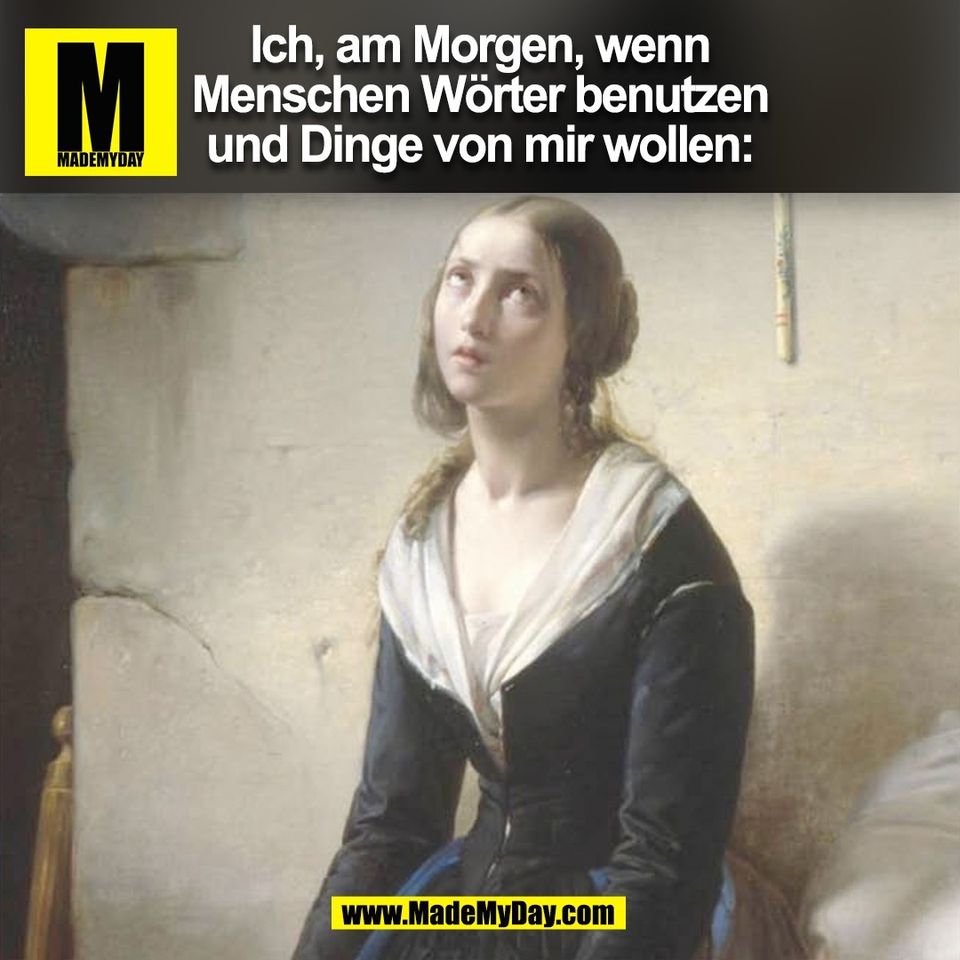 Ich, am Morgen, wenn<br />
Menschen Wörter benutzen<br />
und Dinge von mir wollen:<br />
(BILD)