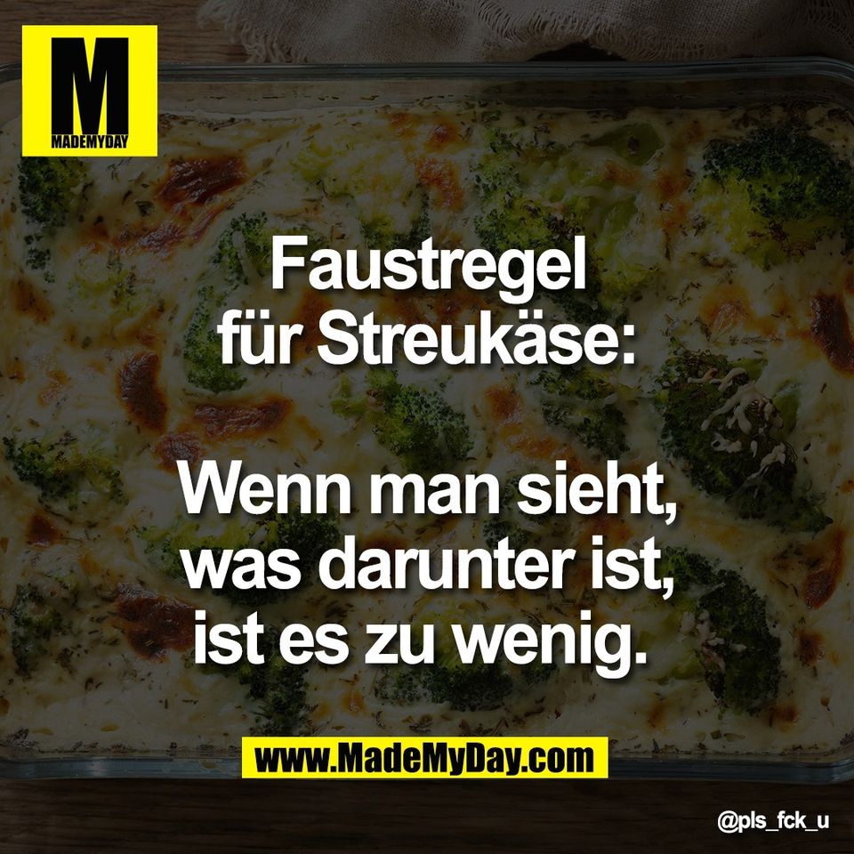 Faustregel<br />
für Streukäse:<br />
<br />
Wenn man sieht,<br />
was darunter ist,<br />
ist es zu wenig.