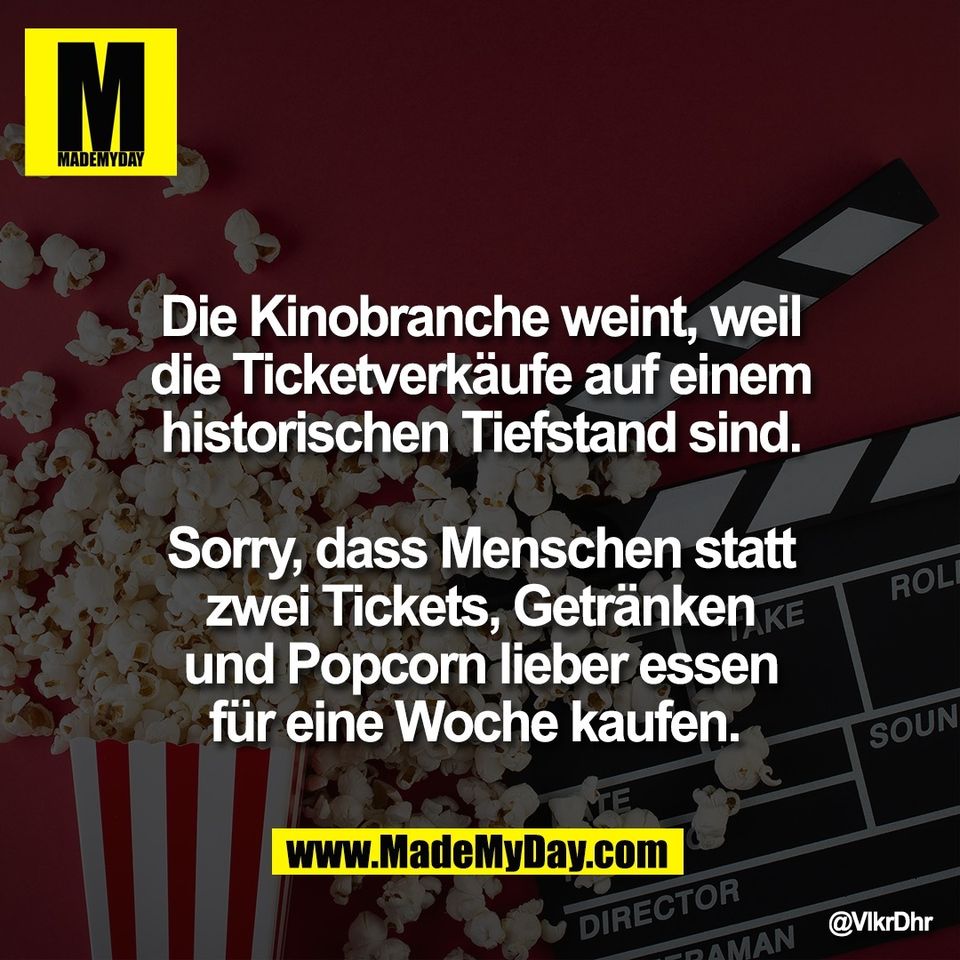 Die Kinobranche weint, weil<br />
die Ticketverkäufe auf einem<br />
historischen Tiefstand sind.<br />
<br />
Sorry, dass Menschen statt<br />
zwei Tickets, Getränken<br />
und Popcorn lieber essen<br />
für eine Woche kaufen.