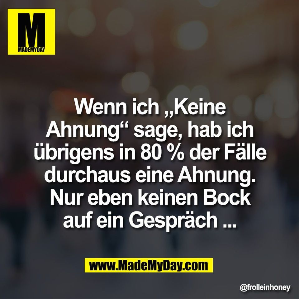 Wenn ich „Keine<br />
Ahnung“ sage, hab ich<br />
übrigens in 80 % der Fälle<br />
durchaus eine Ahnung.<br />
Nur eben keinen Bock<br />
auf ein Gespräch ...