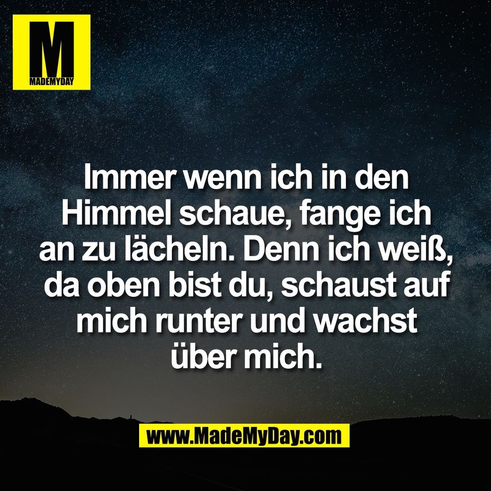 Immer wenn ich in den<br />
Himmel schaue, fange ich<br />
an zu lächeln. Denn ich weiß,<br />
da oben bist du, schaust auf<br />
mich runter und wachst<br />
über mich.