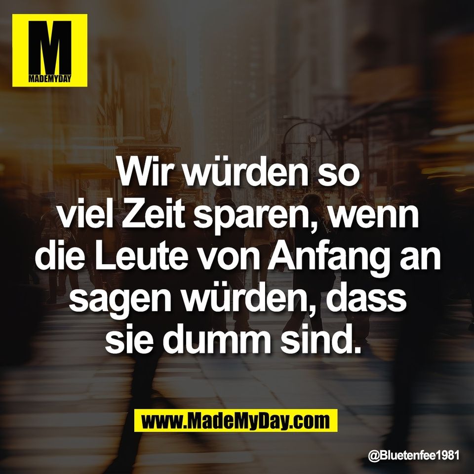 Wir würden so<br />
viel Zeit sparen, wenn<br />
die Leute von Anfang an<br />
sagen würden, dass<br />
sie dumm sind.