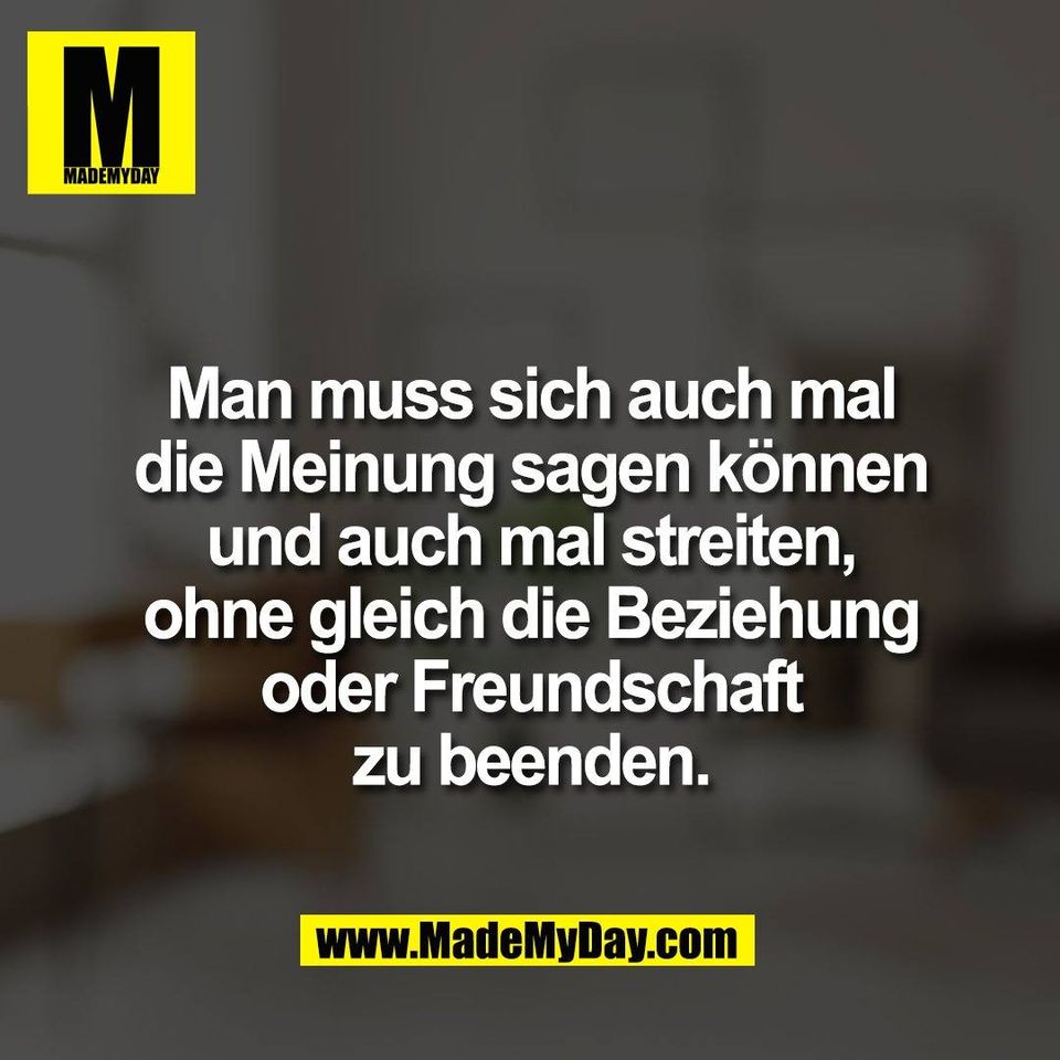 Man muss sich auch mal<br />
die Meinung sagen können<br />
und auch mal streiten,<br />
ohne gleich die Beziehung<br />
oder Freundschaft<br />
zu beenden.