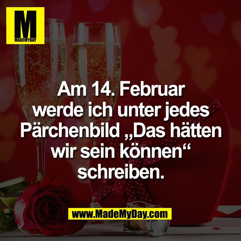 Am 14. Februar<br />
werde ich unter jedes<br />
Pärchenbild „Das hätten<br />
wir sein können“<br />
schreiben.