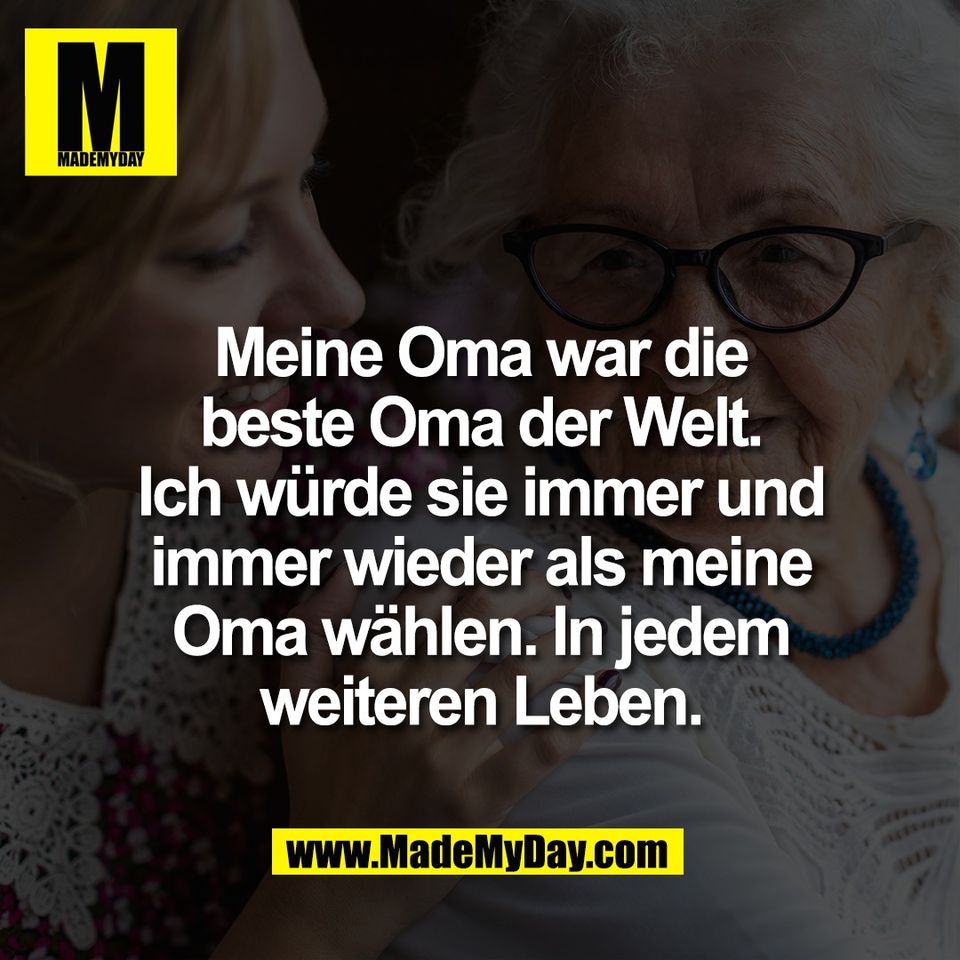 Meine Oma war die<br />
beste Oma der Welt.<br />
Ich würde sie immer und<br />
immer wieder als meine<br />
Oma wählen. In jedem<br />
weiteren Leben.