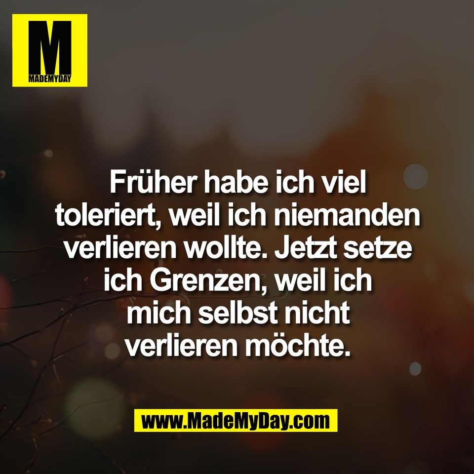 Früher habe ich viel<br />
toleriert, weil ich niemanden<br />
verlieren wollte. Jetzt setze<br />
ich Grenzen, weil ich<br />
mich selbst nicht<br />
verlieren möchte.