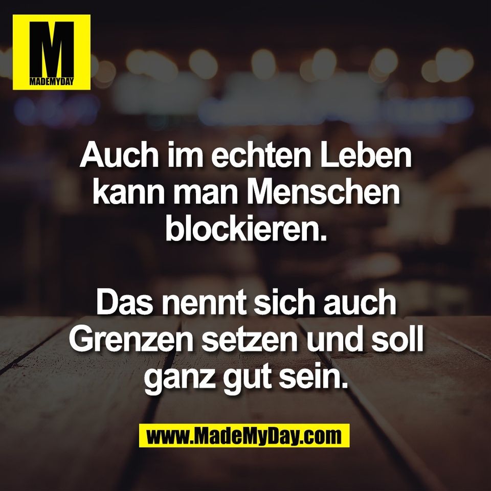 Auch im echten Leben<br />
kann man Menschen<br />
blockieren.<br />
<br />
Das nennt sich auch<br />
Grenzen setzen und soll<br />
ganz gut sein.