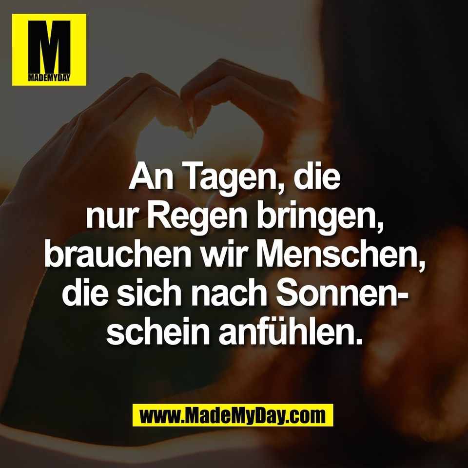 An Tagen, die<br />
nur Regen bringen,<br />
brauchen wir Menschen,<br />
die sich nach Sonnen-<br />
schein anfühlen