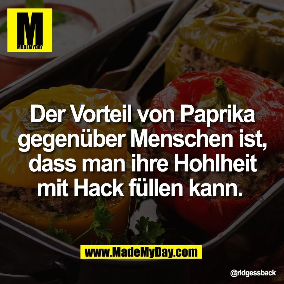 Der Vorteil von Paprika<br />
gegenüber Menschen ist,<br />
dass man ihre Hohlheit<br />
mit Hack füllen kann.