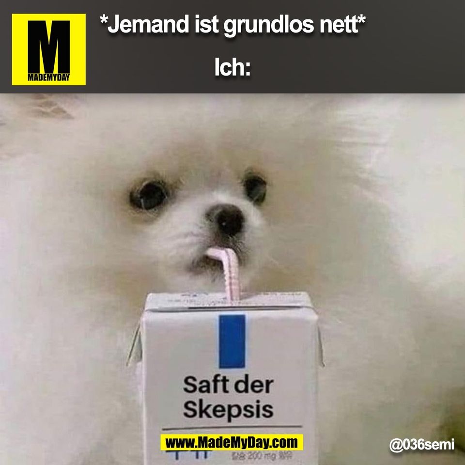 *Jemand ist grundlos nett*<br />
<br />
Ich:<br />
(BILD)