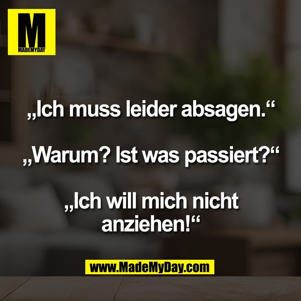 „Ich muss leider absagen.“<br />
<br />
„Warum? Ist was passiert?“<br />
<br />
„Ich will mich nicht<br />
anziehen!“