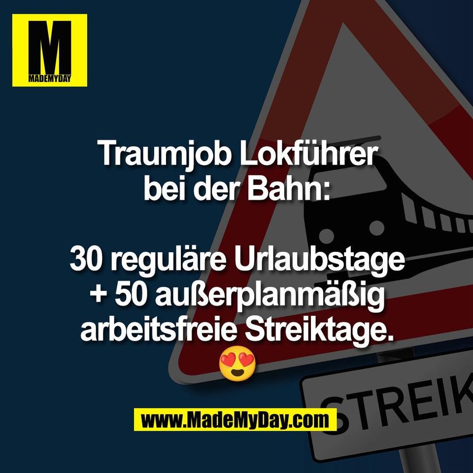 Traumjob Lokführer<br />
bei der Bahn:<br />
<br />
30 reguläre Urlaubstage<br />
+ 50 außerplanmäßig<br />
arbeitsfreie Streiktage.<br />
😍