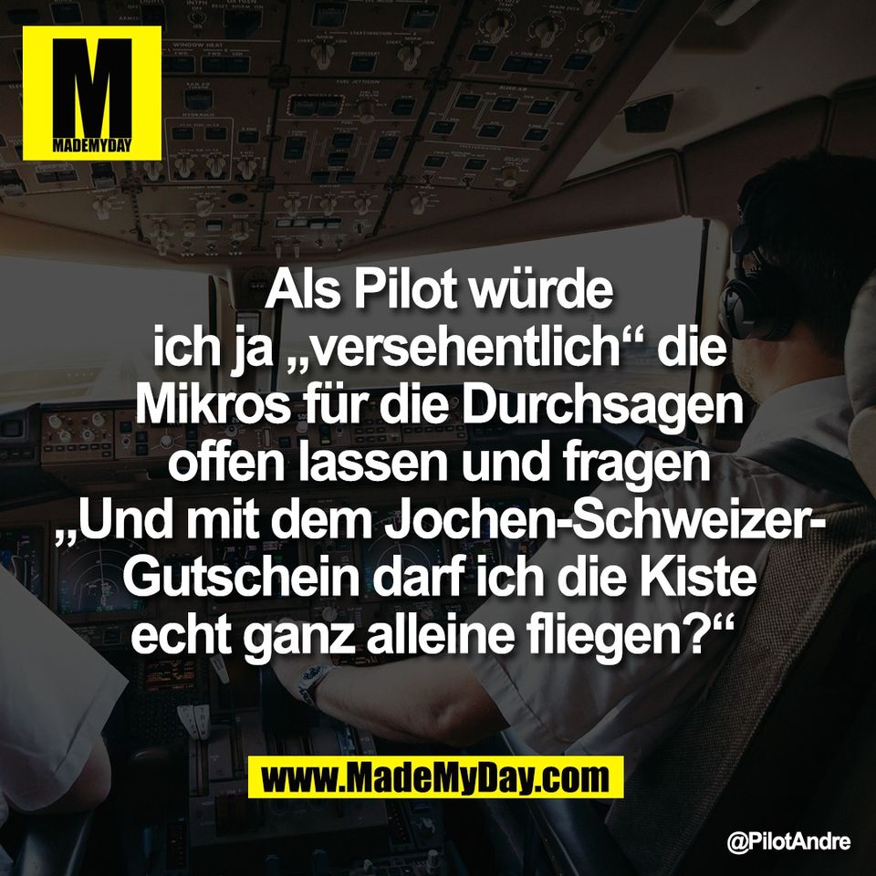 Als Pilot würde<br />
ich ja „versehentlich“ die<br />
Mikros für die Durchsagen<br />
offen lassen und fragen<br />
„Und mit dem Jochen-Schweizer-<br />
Gutschein darf ich die Kiste<br />
echt ganz alleine fliegen?“