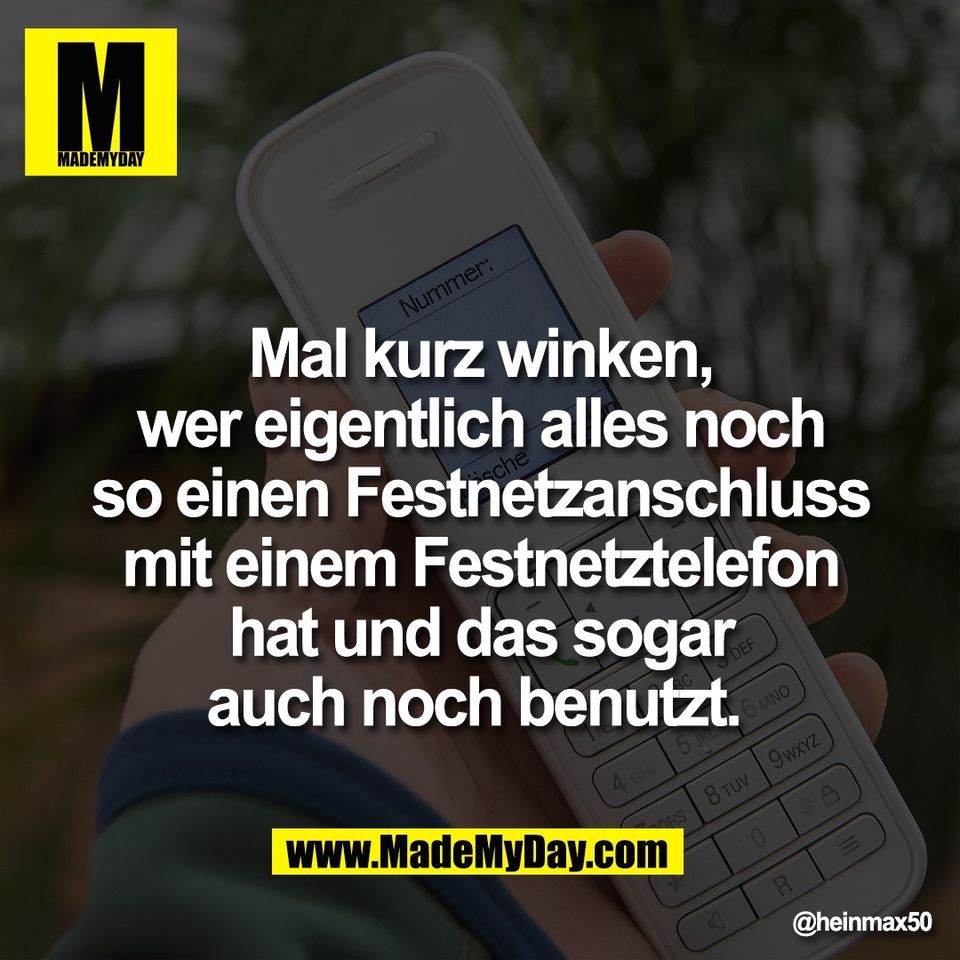 Mal kurz winken,<br />
wer eigentlich alles noch<br />
so einen Festnetzanschluss<br />
mit einem Festnetztelefon<br />
hat und das sogar<br />
auch noch benutzt.