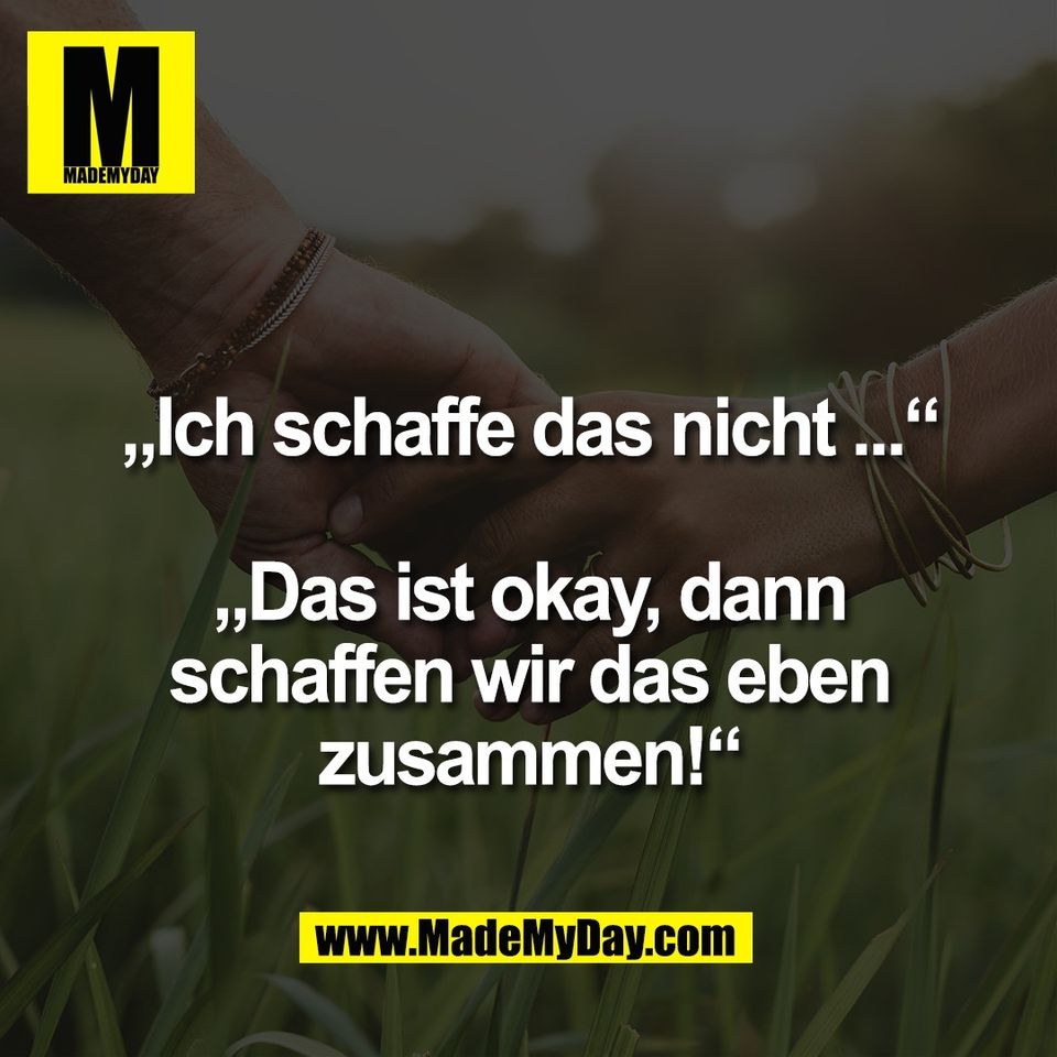 „Ich schaffe das nicht ...“<br />
<br />
„Das ist okay, dann<br />
schaffen wir das eben<br />
zusammen!“