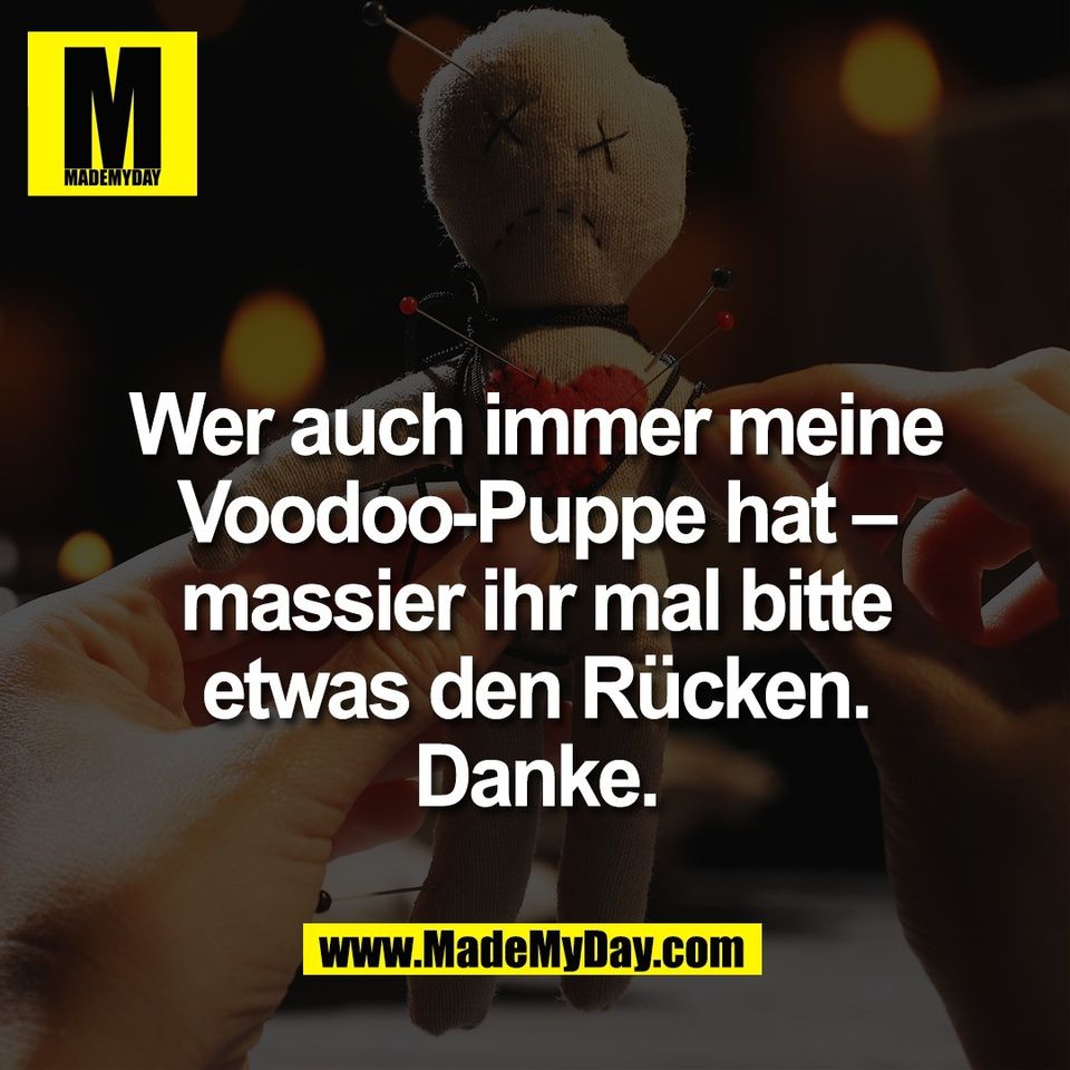 Wer auch immer meine<br />
Voodoo-Puppe hat –<br />
massier ihr mal bitte<br />
etwas den Rücken.<br />
Danke.