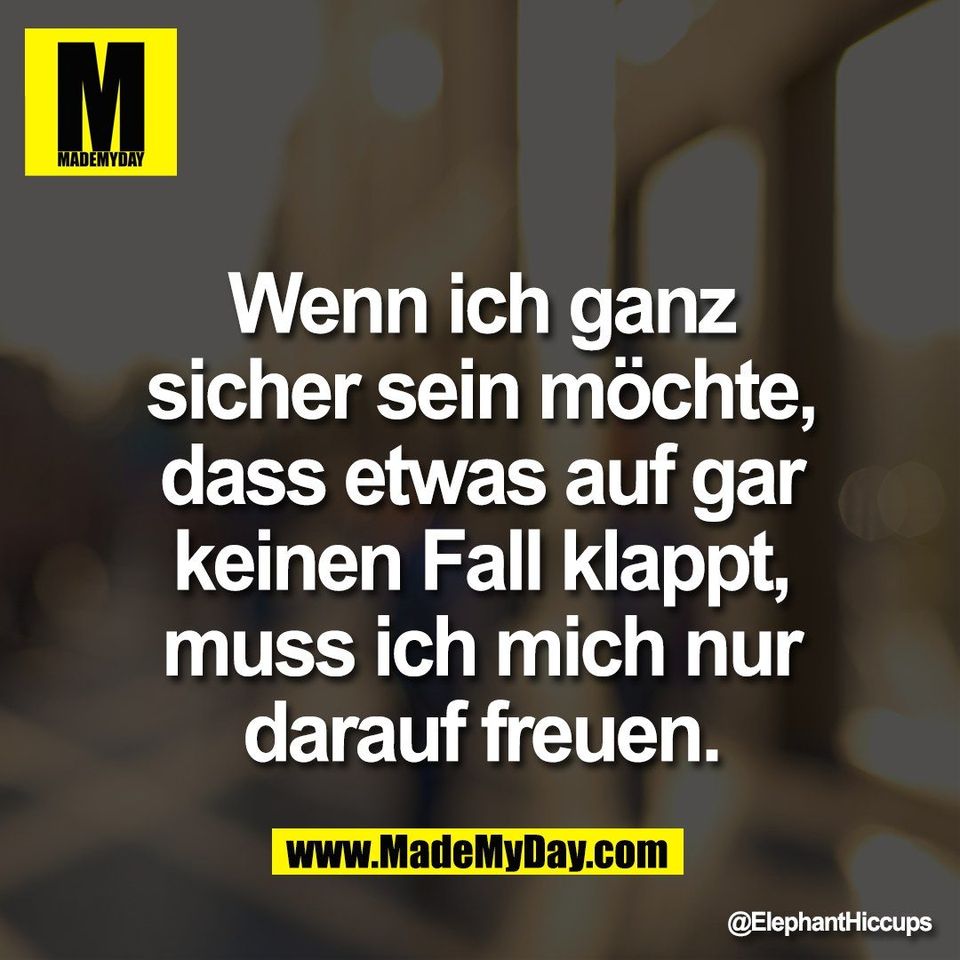 Wenn ich ganz<br />
sicher sein möchte,<br />
dass etwas auf gar<br />
keinen Fall klappt,<br />
muss ich mich nur<br />
darauf freuen.
