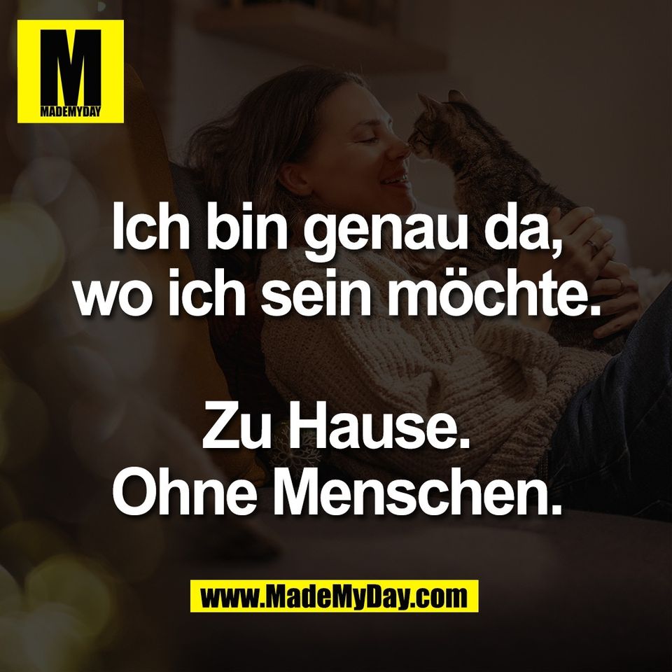 Ich bin genau da,<br />
wo ich sein möchte.<br />
<br />
Zu Hause.<br />
Ohne Menschen.