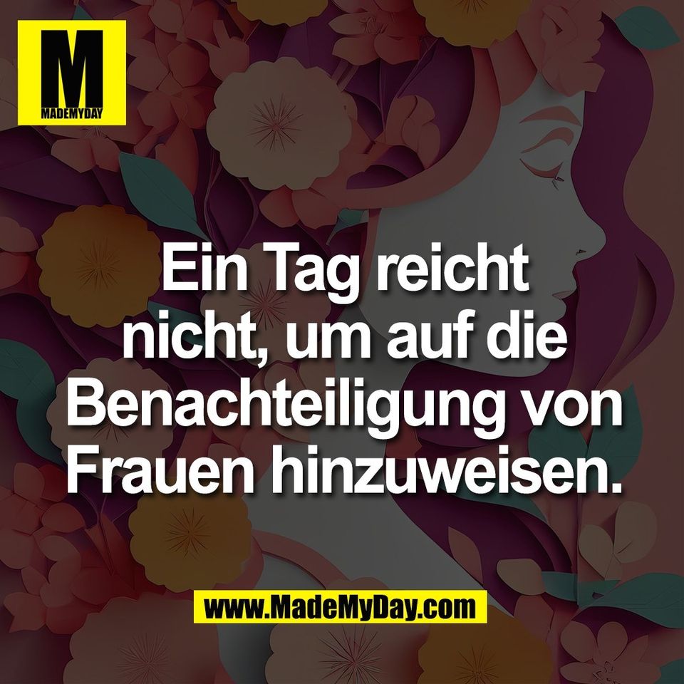 Ein Tag reicht<br />
nicht, um auf die<br />
Benachteiligung von<br />
Frauen hinzuweisen.
