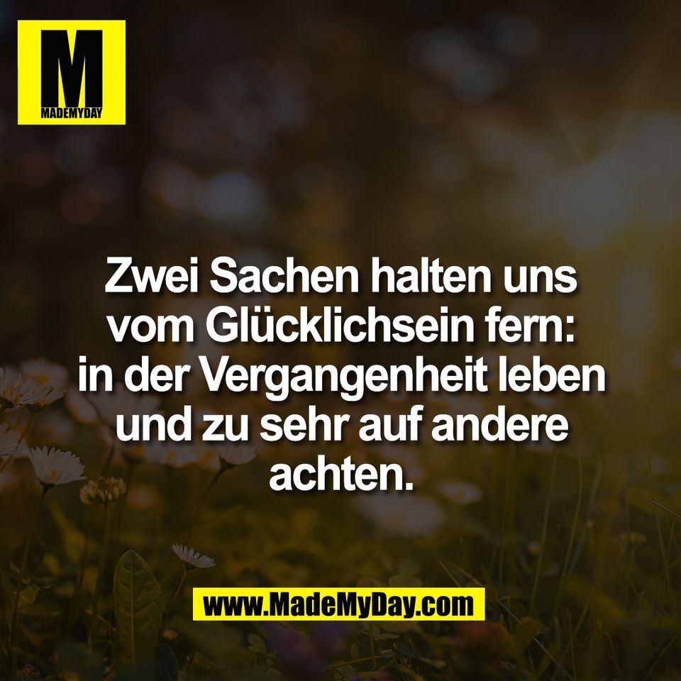 Zwei Sachen halten uns<br />
vom Glücklichsein fern:<br />
in der Vergangenheit leben<br />
und zu sehr auf andere<br />
achten.