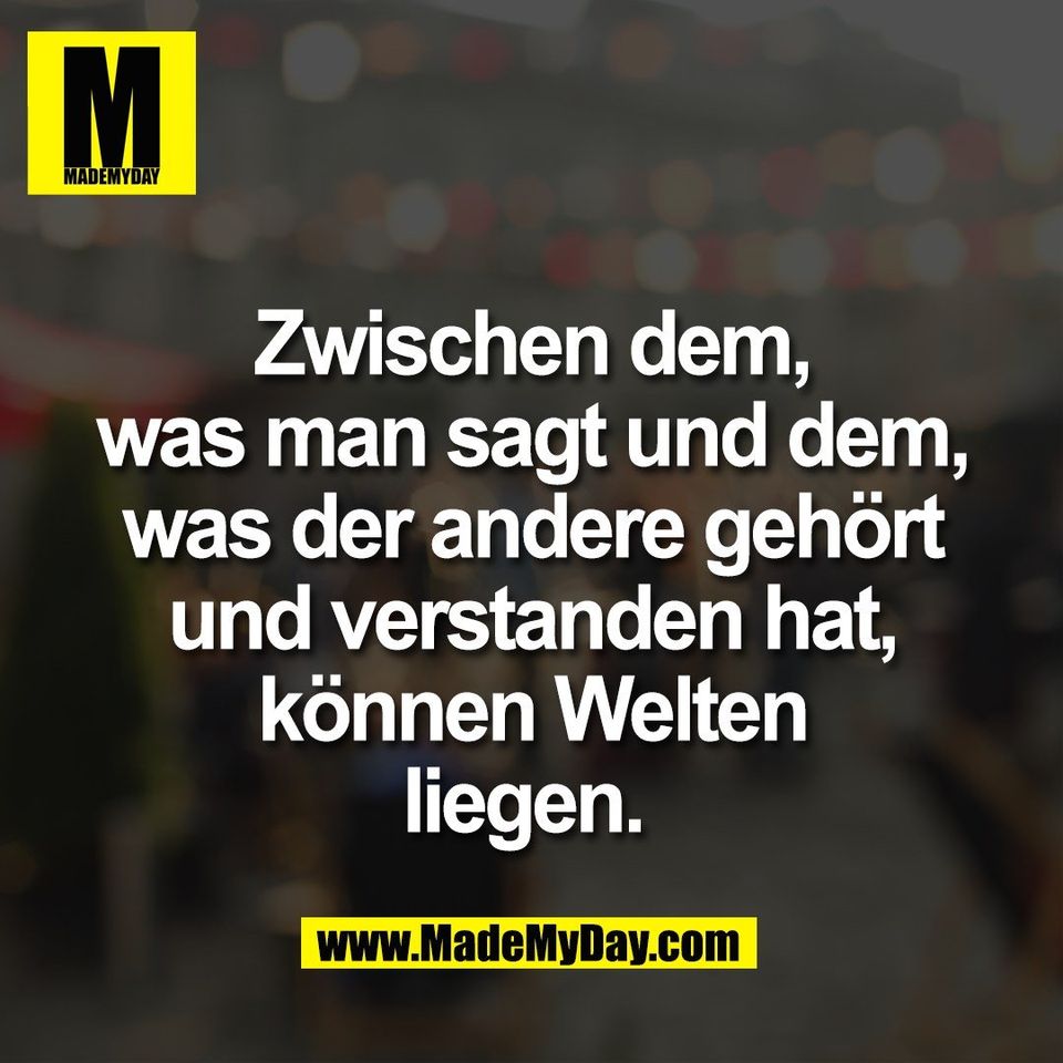Zwischen dem,<br />
was man sagt und dem,<br />
was der andere gehört<br />
und verstanden hat,<br />
können Welten<br />
liegen. 