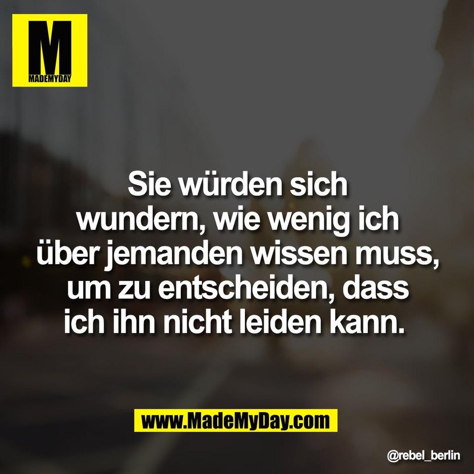 Sie würden sich<br />
wundern, wie wenig ich<br />
über jemanden wissen muss,<br />
um zu entscheiden, dass<br />
ich ihn nicht leiden kann.