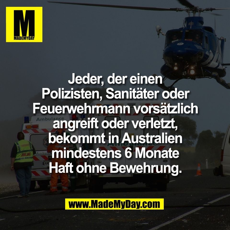 Jeder, der einen<br />
Polizisten, Sanitäter oder<br />
Feuerwehrmann vorsätzlich<br />
angreift oder verletzt,<br />
bekommt in Australien<br />
mindestens 6 Monate<br />
Haft ohne Bewehrung.