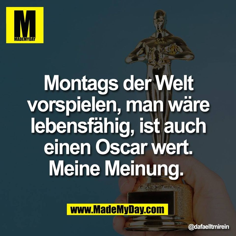 Montags der Welt<br />
vorspielen, man wäre<br />
lebensfähig, ist auch<br />
einen Oscar wert.<br />
Meine Meinung.