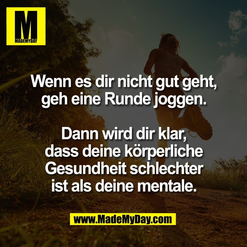 Wenn es dir nicht gut geht,<br />
geh eine Runde joggen.<br />
<br />
Dann wird dir klar,<br />
dass deine körperliche<br />
Gesundheit schlechter<br />
ist als deine mentale.