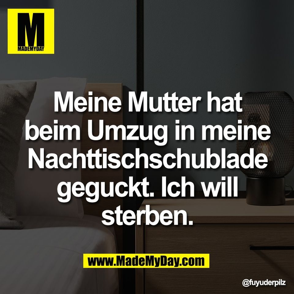 Meine Mutter hat<br />
beim Umzug in meine<br />
Nachttischschublade<br />
geguckt. Ich will<br />
sterben.