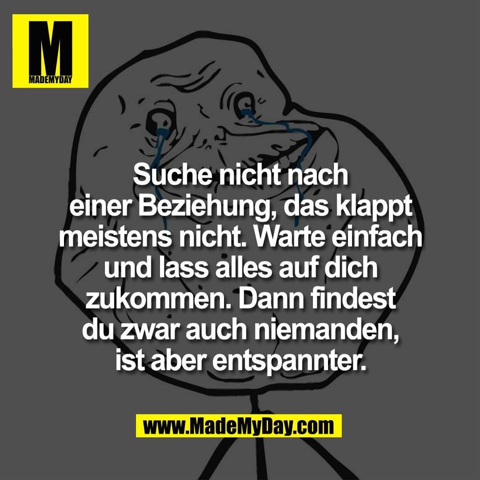 Suche nicht nach<br />
einer Beziehung, das klappt<br />
meistens nicht. Warte einfach<br />
und lass alles auf dich<br />
zukommen. Dann findest<br />
du zwar auch niemanden,<br />
ist aber entspannter.