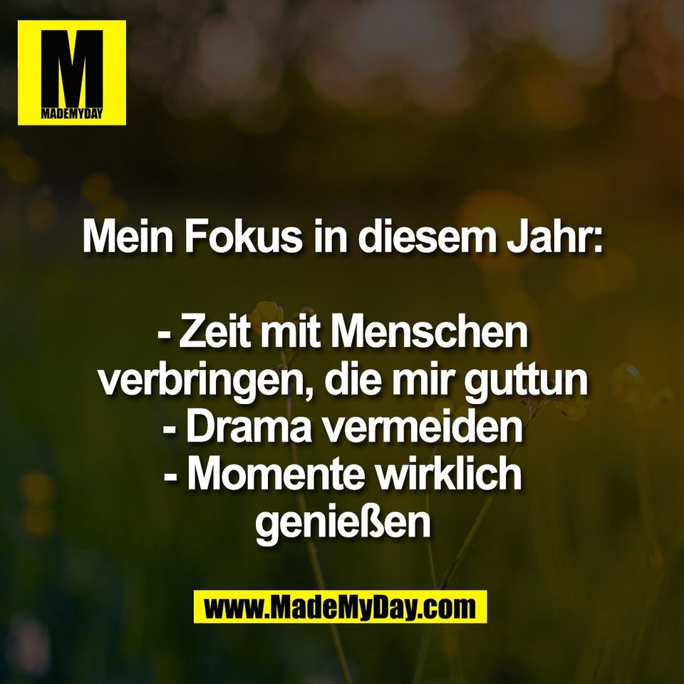 Mein Fokus in diesem Jahr:<br />
<br />
- Zeit mit Menschen<br />
verbringen, die mir guttun<br />
- Drama vermeiden<br />
- Momente wirklich<br />
genießen
