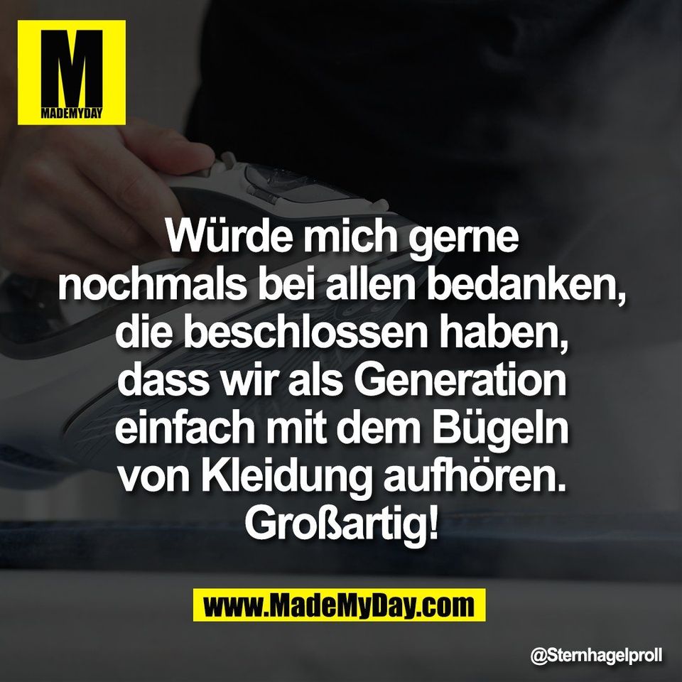 Würde mich gerne<br />
nochmals bei allen bedanken,<br />
die beschlossen haben,<br />
dass wir als Generation<br />
einfach mit dem Bügeln<br />
von Kleidung aufhören.<br />
Großartig!