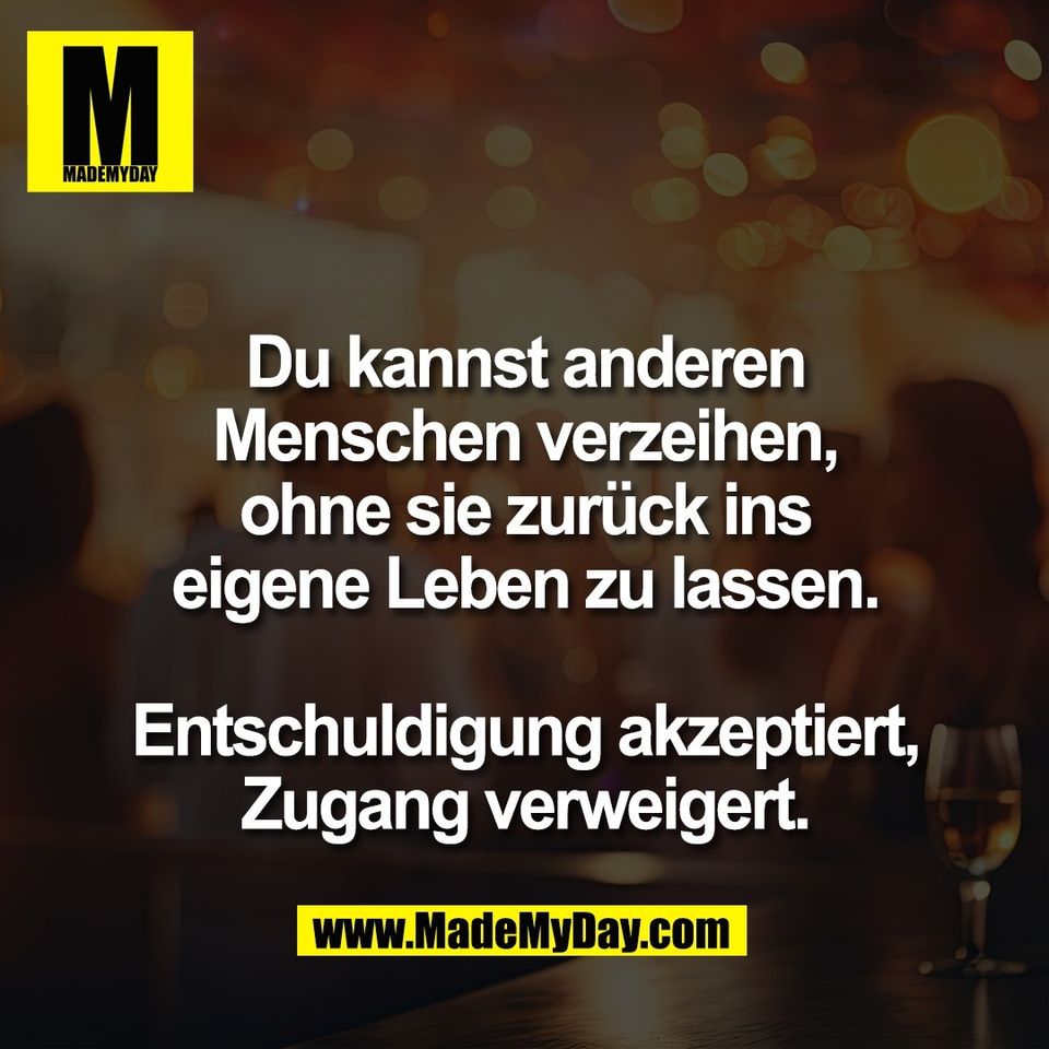 Du kannst anderen<br />
Menschen verzeihen,<br />
ohne sie zurück ins<br />
eigene Leben zu lassen.<br />
<br />
Entschuldigung akzeptiert,<br />
Zugang verweigert.
