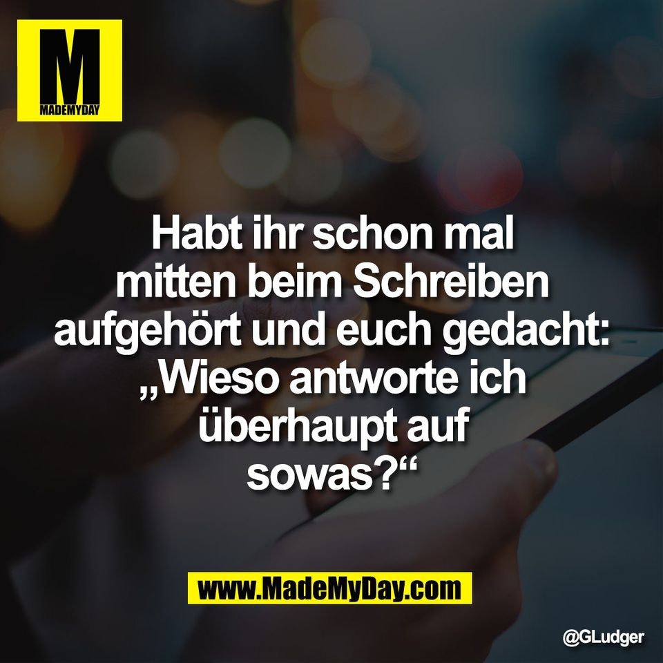 Habt ihr schon mal<br />
mitten beim Schreiben<br />
aufgehört und euch gedacht:<br />
„Wieso antworte ich<br />
überhaupt auf<br />
sowas?“