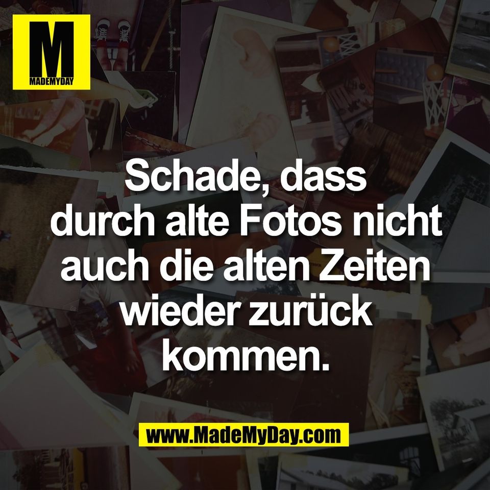 Schade, dass<br />
durch alte Fotos nicht<br />
auch die alten Zeiten<br />
wieder zurück<br />
kommen.