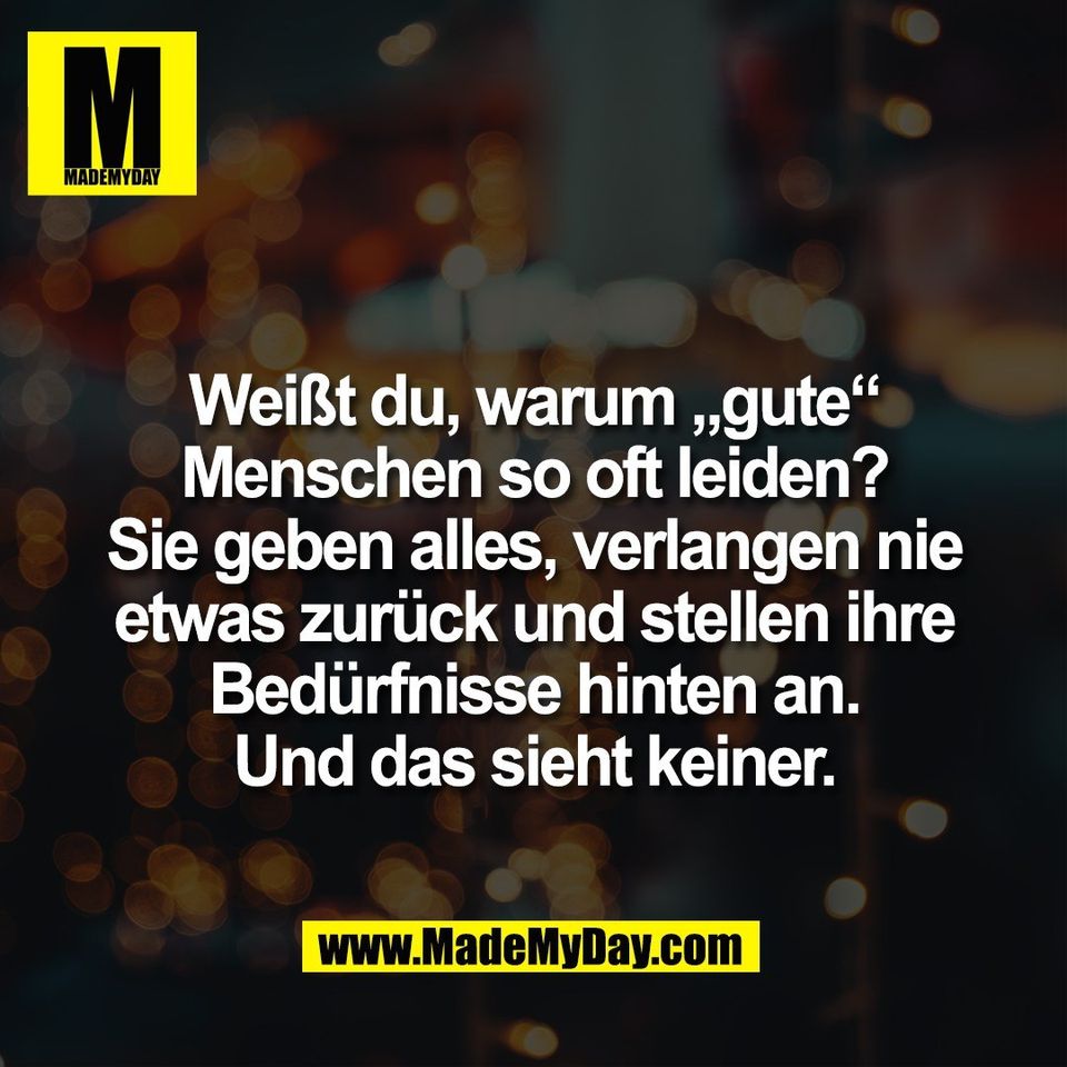 Weißt du, warum „gute“<br />
Menschen so oft leiden?<br />
Sie geben alles, verlangen nie<br />
etwas zurück und stellen ihre<br />
Bedürfnisse hinten an.<br />
Und das sieht keiner.