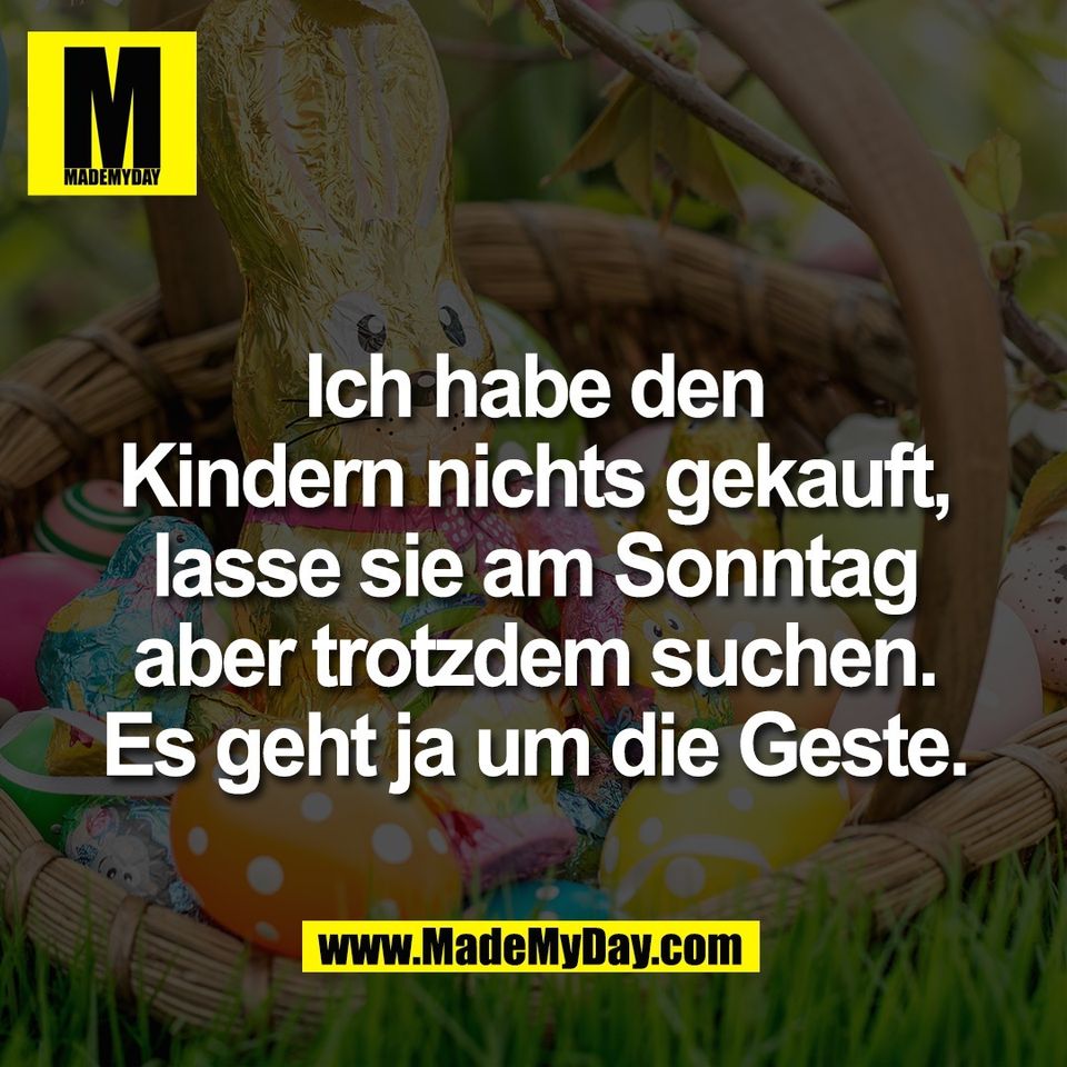 Ich habe den<br />
Kindern nichts gekauft,<br />
lasse sie am Sonntag<br />
aber trotzdem suchen.<br />
Es geht ja um die Geste.