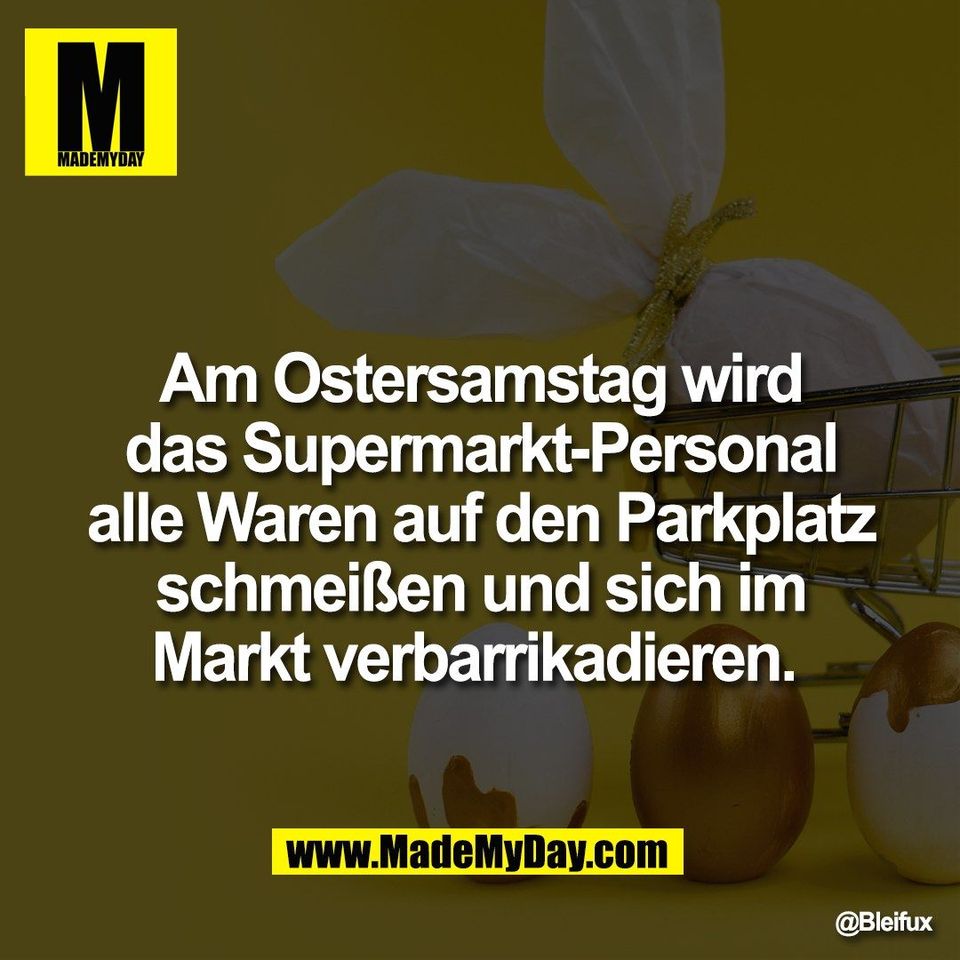 Am Ostersamstag wird<br />
das Supermarkt-Personal<br />
alle Waren auf den Parkplatz<br />
schmeißen und sich im<br />
Markt verbarrikadieren.