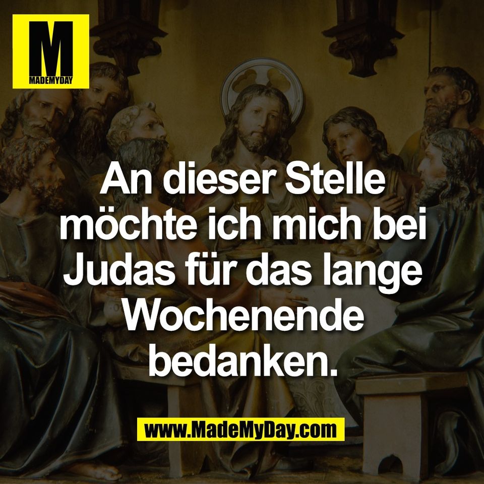 An dieser Stelle<br />
möchte ich mich bei<br />
Judas für das lange<br />
Wochenende<br />
bedanken.