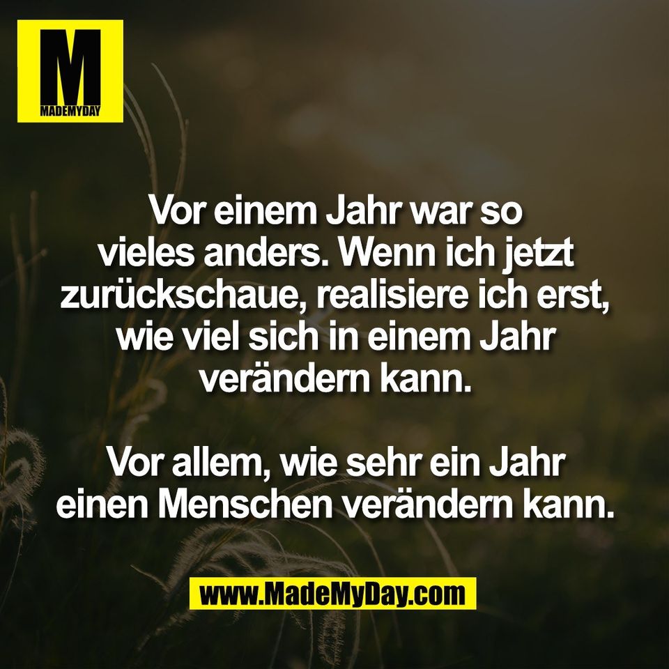 Vor einem Jahr war so<br />
vieles anders. Wenn ich jetzt<br />
zurückschaue, realisiere ich erst,<br />
wie viel sich in einem Jahr<br />
verändern kann.<br />
<br />
Vor allem, wie sehr ein Jahr<br />
einen Menschen verändern kann.