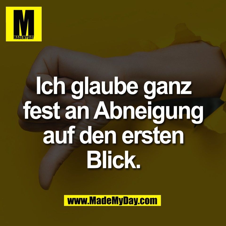 Ich glaube ganz<br />
fest an Abneigung<br />
auf den ersten<br />
Blick.